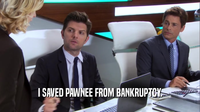 I SAVED PAWNEE FROM BANKRUPTCY.  