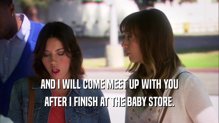 AND I WILL COME MEET UP WITH YOU AFTER I FINISH AT THE BABY STORE. 