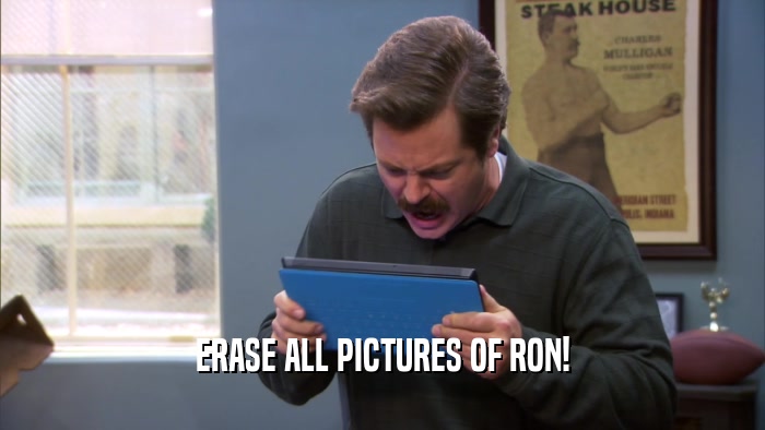 ERASE ALL PICTURES OF RON!  