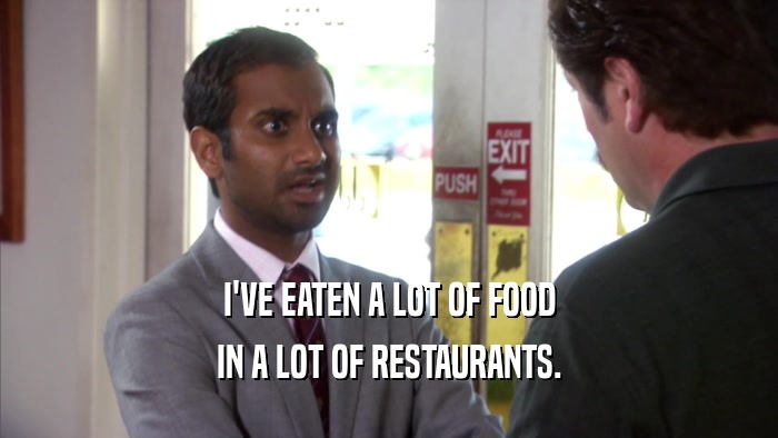 I'VE EATEN A LOT OF FOOD IN A LOT OF RESTAURANTS. 