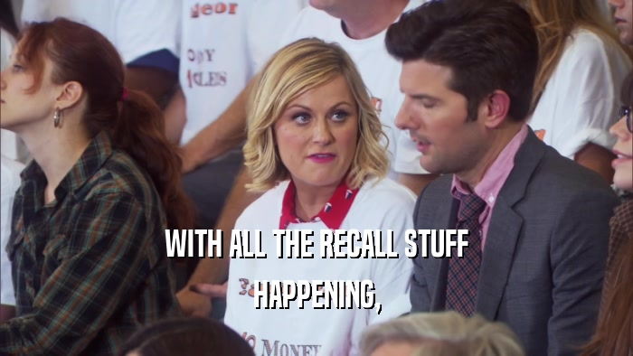 WITH ALL THE RECALL STUFF HAPPENING, 