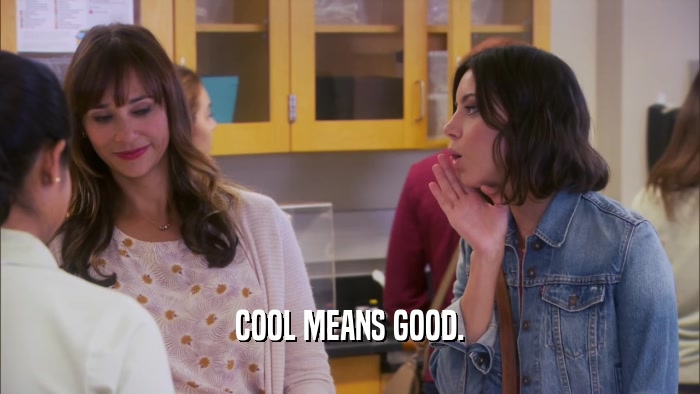 COOL MEANS GOOD.  