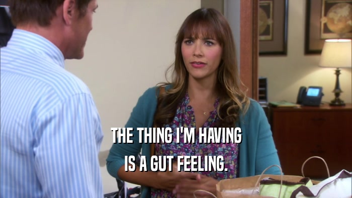 THE THING I'M HAVING IS A GUT FEELING. 