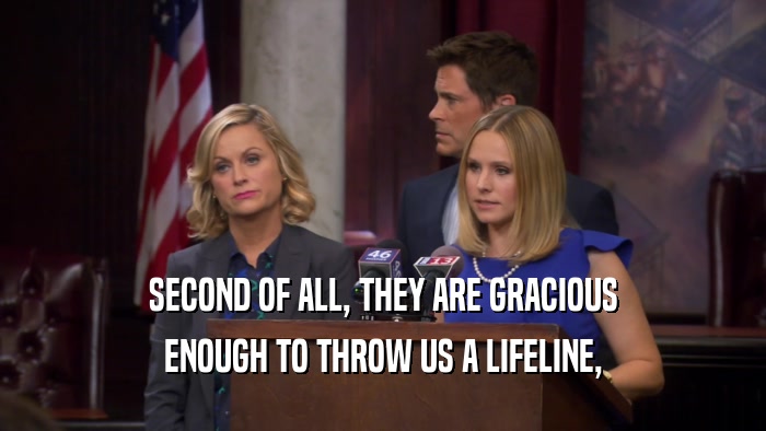 SECOND OF ALL, THEY ARE GRACIOUS ENOUGH TO THROW US A LIFELINE, 