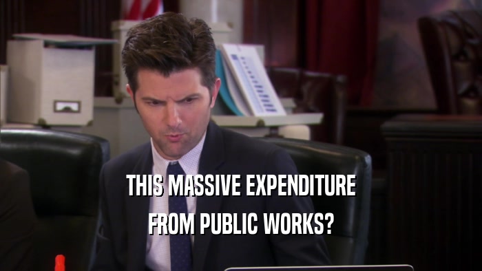 THIS MASSIVE EXPENDITURE FROM PUBLIC WORKS? 