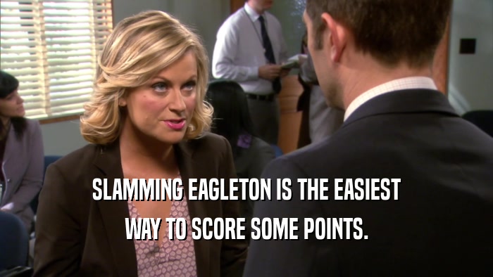 SLAMMING EAGLETON IS THE EASIEST WAY TO SCORE SOME POINTS. 