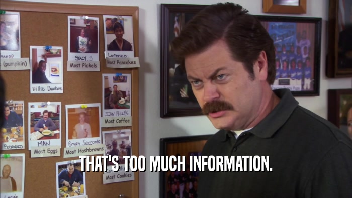 THAT'S TOO MUCH INFORMATION.  