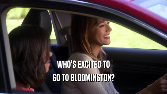 WHO'S EXCITED TO GO TO BLOOMINGTON? 
