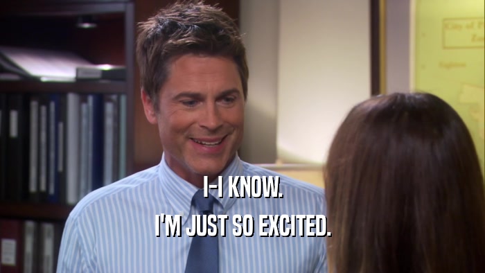 I-I KNOW. I'M JUST SO EXCITED. 