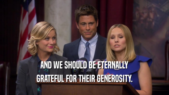 AND WE SHOULD BE ETERNALLY GRATEFUL FOR THEIR GENEROSITY. 
