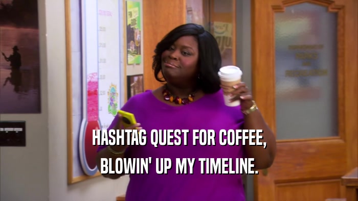 HASHTAG QUEST FOR COFFEE, BLOWIN' UP MY TIMELINE. 