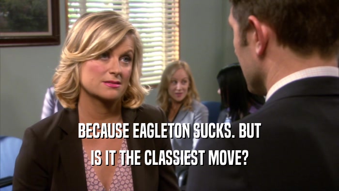 BECAUSE EAGLETON SUCKS. BUT IS IT THE CLASSIEST MOVE? 