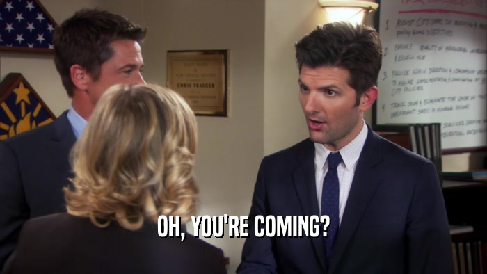 OH, YOU'RE COMING?  