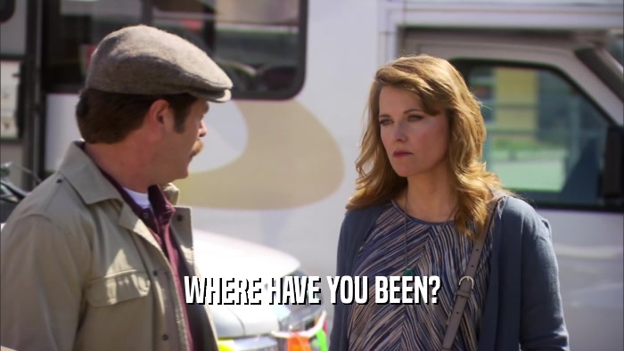 WHERE HAVE YOU BEEN?  