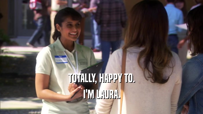 TOTALLY, HAPPY TO. I'M LAURA. 