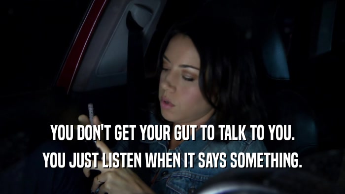 YOU DON'T GET YOUR GUT TO TALK TO YOU. YOU JUST LISTEN WHEN IT SAYS SOMETHING. 