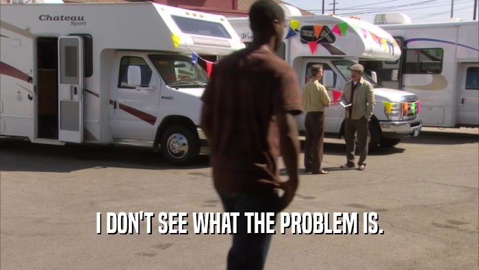 I DON'T SEE WHAT THE PROBLEM IS.  