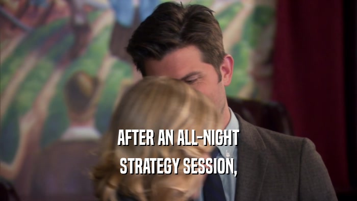 AFTER AN ALL-NIGHT STRATEGY SESSION, 