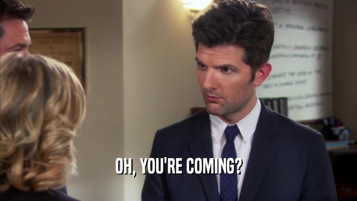 OH, YOU'RE COMING?  