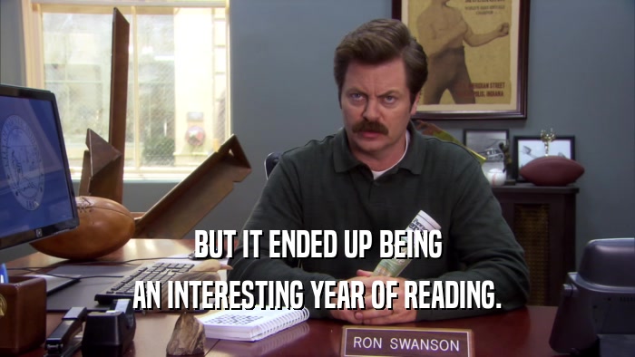 BUT IT ENDED UP BEING AN INTERESTING YEAR OF READING. 