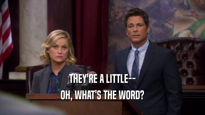 THEY'RE A LITTLE-- OH, WHAT'S THE WORD? 