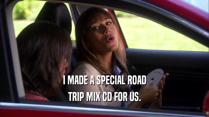 I MADE A SPECIAL ROAD TRIP MIX CD FOR US. 
