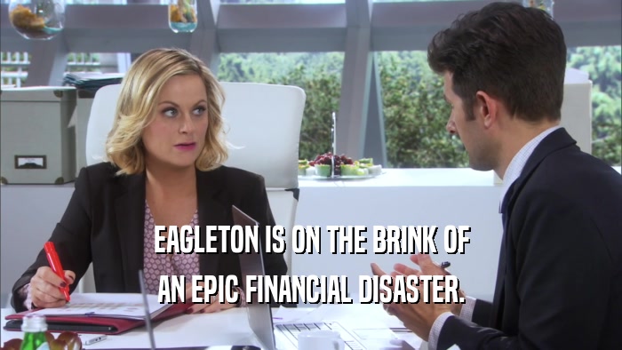 EAGLETON IS ON THE BRINK OF AN EPIC FINANCIAL DISASTER. 