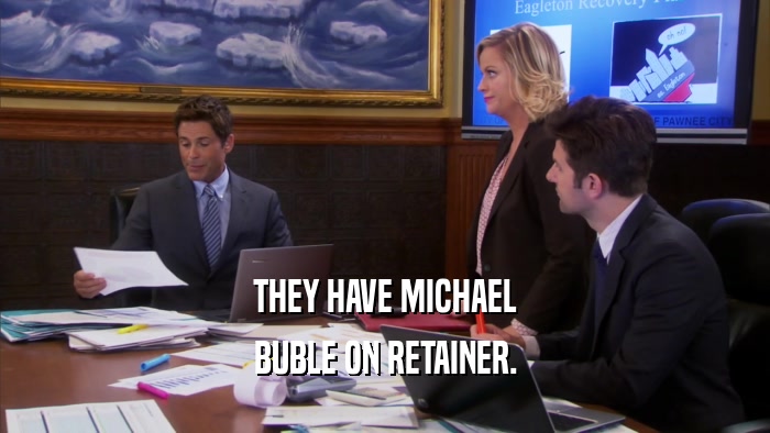 THEY HAVE MICHAEL BUBLE ON RETAINER. 