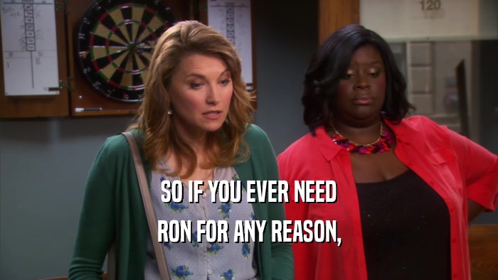 SO IF YOU EVER NEED
 RON FOR ANY REASON,
 