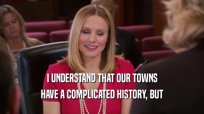 I UNDERSTAND THAT OUR TOWNS HAVE A COMPLICATED HISTORY, BUT 