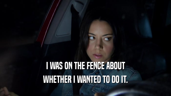 I WAS ON THE FENCE ABOUT WHETHER I WANTED TO DO IT. 