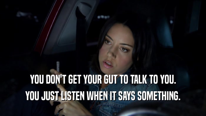 YOU DON'T GET YOUR GUT TO TALK TO YOU. YOU JUST LISTEN WHEN IT SAYS SOMETHING. 
