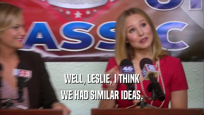 WELL, LESLIE, I THINK
 WE HAD SIMILAR IDEAS.
 