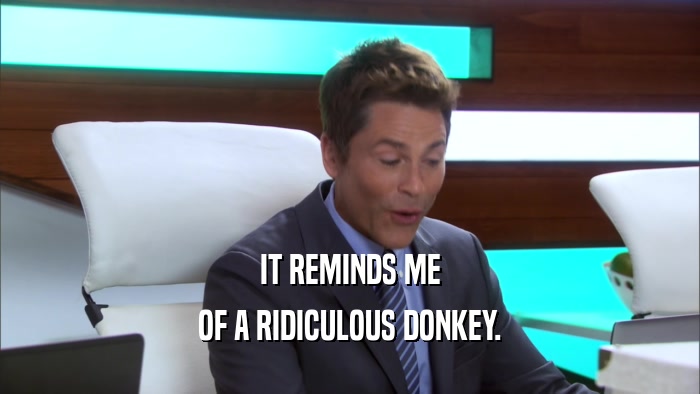 IT REMINDS ME OF A RIDICULOUS DONKEY. 