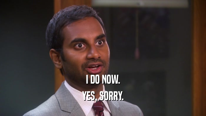 I DO NOW. YES, SORRY. 