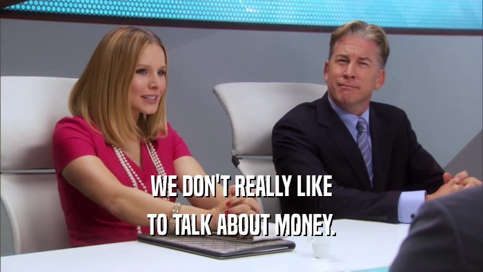 WE DON'T REALLY LIKE TO TALK ABOUT MONEY. 