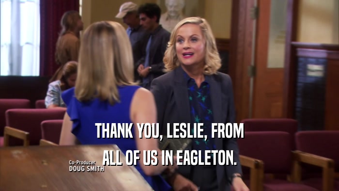THANK YOU, LESLIE, FROM ALL OF US IN EAGLETON. 