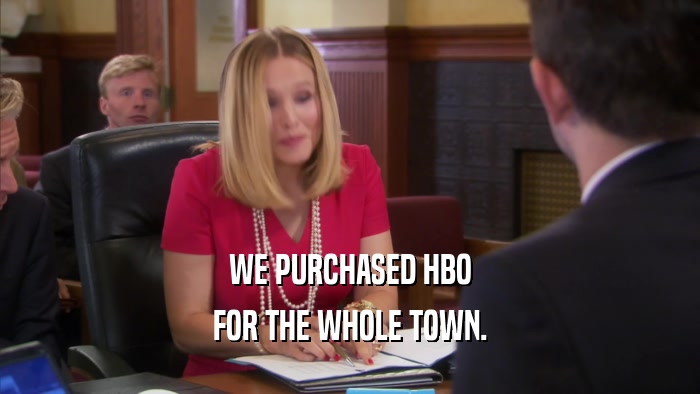 WE PURCHASED HBO FOR THE WHOLE TOWN. 