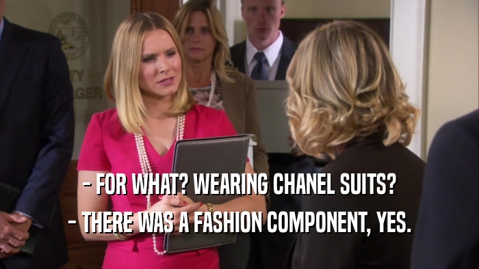 - FOR WHAT? WEARING CHANEL SUITS? - THERE WAS A FASHION COMPONENT, YES. 