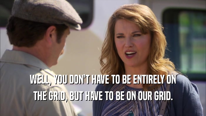 WELL, YOU DON'T HAVE TO BE ENTIRELY ON THE GRID, BUT HAVE TO BE ON OUR GRID. 