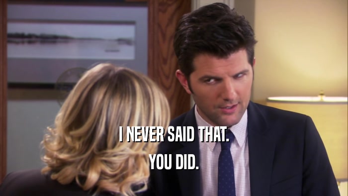 I NEVER SAID THAT. YOU DID. 