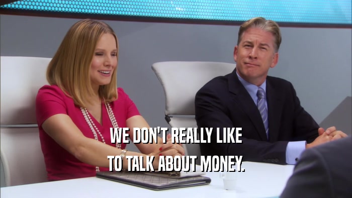 WE DON'T REALLY LIKE TO TALK ABOUT MONEY. 