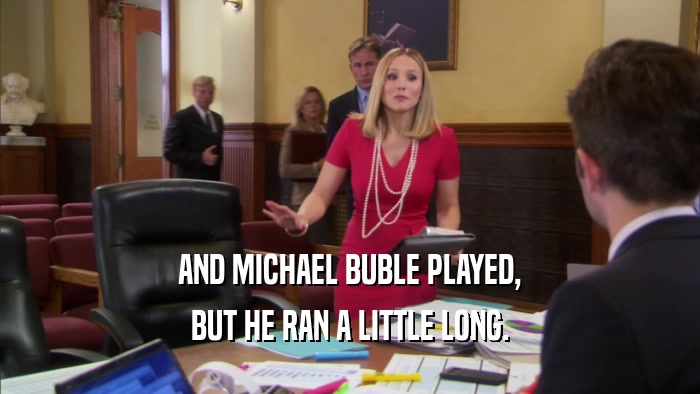 AND MICHAEL BUBLE PLAYED, BUT HE RAN A LITTLE LONG. 
