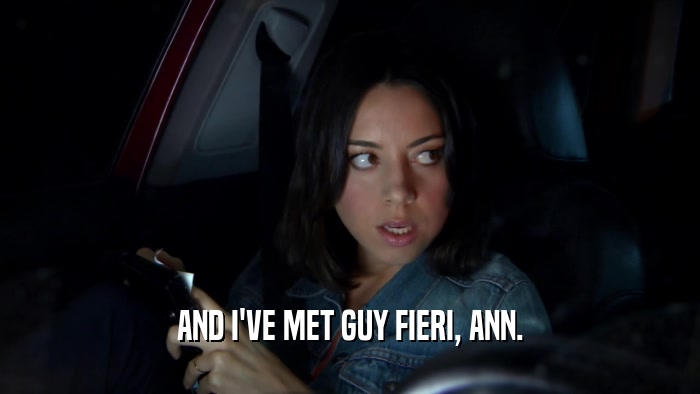 AND I'VE MET GUY FIERI, ANN.  