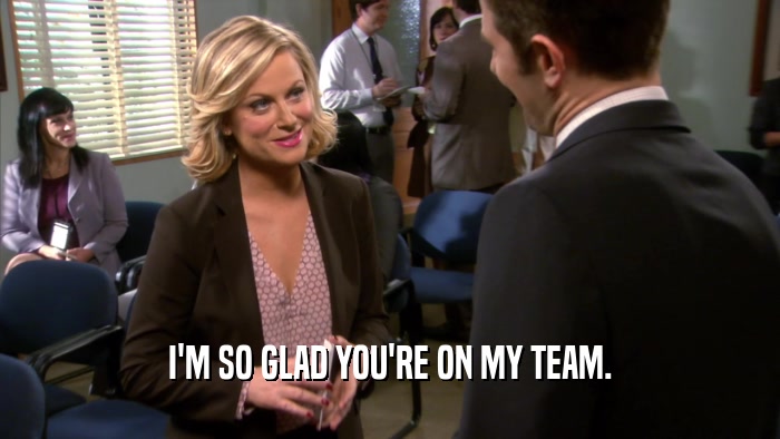 I'M SO GLAD YOU'RE ON MY TEAM.  