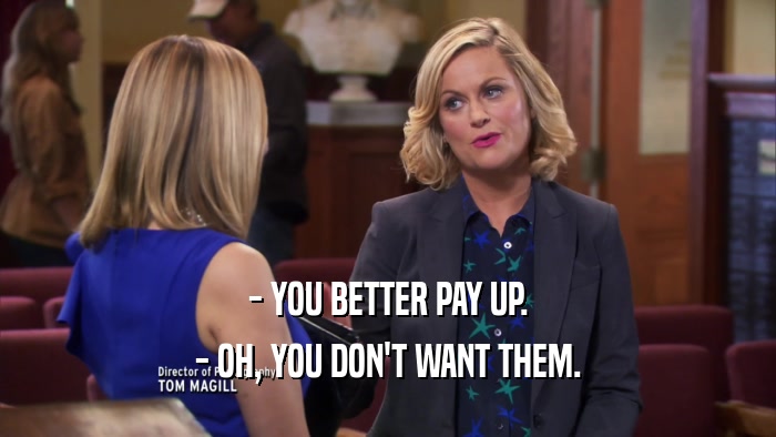 - YOU BETTER PAY UP. - OH, YOU DON'T WANT THEM. 