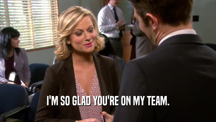 I'M SO GLAD YOU'RE ON MY TEAM.  