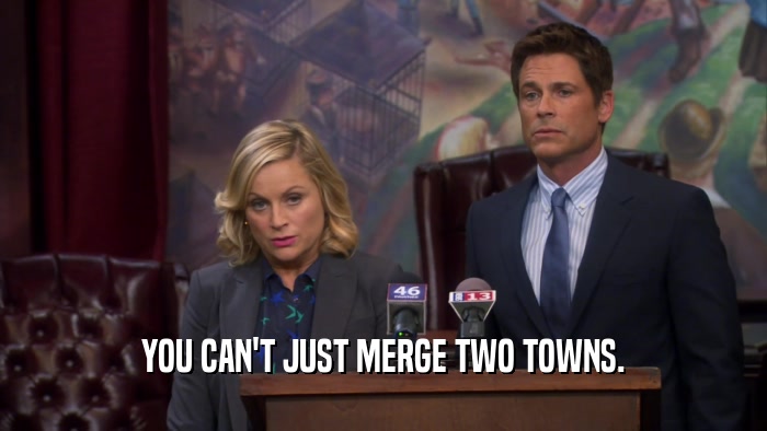 YOU CAN'T JUST MERGE TWO TOWNS.  