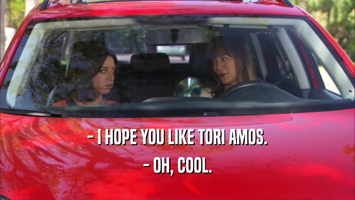 - I HOPE YOU LIKE TORI AMOS. - OH, COOL. 