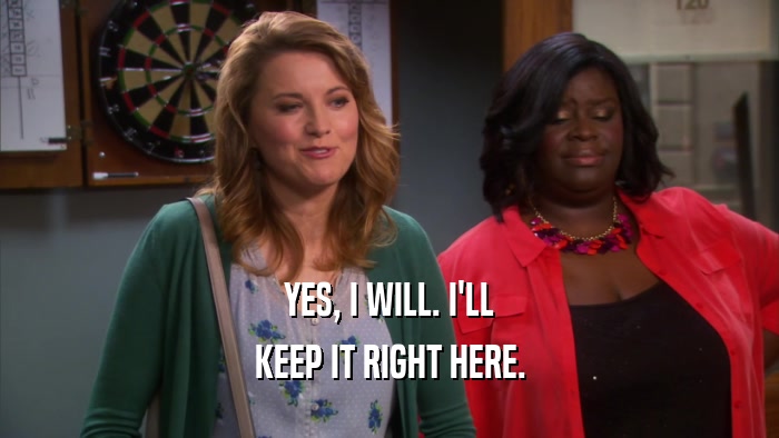 YES, I WILL. I'LL KEEP IT RIGHT HERE. 